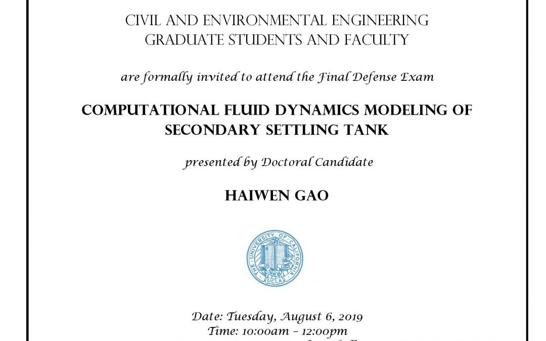 UCLA seal in center of image, and C&EE header at top. image reads: "Civil and Environmental Engineering Graduate students and faculty are formally invited to attend the Final Defense Exam Computational Fluid Dynamics Modeling of Secondary Settling Tank presented by Doctoral Candidate Haiwen Gao Date: Tuesday, August 6, 2019 Time: 10:00am – 12:00pm Location: 4275 Boelter Hall Faculty advisor: Professor Michael Stenstrom"