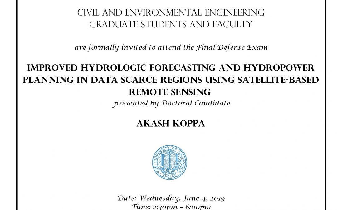 image reads: "Civil and Environmental Engineering Graduate students and faculty are formally invited to attend the Final Defense Exam Improved Hydrologic Forecasting and Hydropower Planning In Data Scarce Regions Using Satellite-Based Remote Sensing presented by Doctoral Candidate Akash Koppa Date: Wednesday, June 4, 2019 Time: 2:30pm – 6:00pm Location: 4275 Boelter Hall Faculty advisor: Associate Professor Mekonnen Gebremichael"